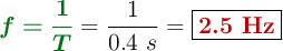 {\color[RGB]{2,112,20}{\bm{f = \frac{1}{T}}}} = \frac{1}{0.4\ s} = \fbox{\color[RGB]{192,0,0}{\bf 2.5\ Hz}}