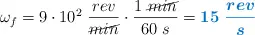 \omega_f = 9\cdot 10^2\ \frac{rev}{\cancel{min}}\cdot \frac{1\ \cancel{min}}{60\ s} = \color[RGB]{0,112,192}{\bm{15\ \frac{rev}{s}}}