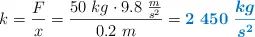 k  = \frac{F}{x} = \frac{50\ kg\cdot 9.8\ \frac{m}{s^2}}{0.2\ m} = \color[RGB]{0,112,192}{\bm{2\ 450\ \frac{kg}{s^2}}}