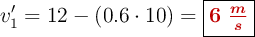 v^{\prime}_1 = 12 - (0.6\cdot 10)= \fbox{\color[RGB]{192,0,0}{\bm{6\ \frac{m}{s}}}}