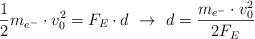 \frac{1}{2}m_{e^-}\cdot v_0^2 = F_E\cdot d\ \to\ d = \frac{m_{e^-}\cdot v_0^2}{2F_E}