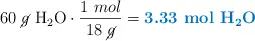 60\ \cancel{g}\ \ce{H2O}\cdot \frac{1\ mol}{18\ \cancel{g}} = \color[RGB]{0,112,192}{\textbf{3.33\ mol\ \ce{H2O}}