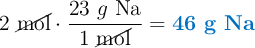 2\ \cancel{\text{mol}}\cdot \frac{23\ g\ \ce{Na}}{1\ \cancel{\text{mol}}} = \color[RGB]{0,112,192}{\textbf{46 g \ce{Na}}}