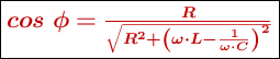 \fbox{\color[RGB]{192,0,0}{\bm{cos\ \phi = \frac{R}{\sqrt{R^2 + \left(\omega\cdot L - \frac{1}{\omega\cdot C}\right)^2}}}}}
