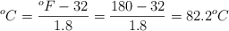 ^oC = \frac{^oF - 32}{1.8} = \frac{180 - 32}{1.8} = 82.2^oC