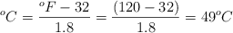 ^oC = \frac{^oF - 32}{1.8} = \frac{(120 - 32)}{1.8} = 49 ^oC