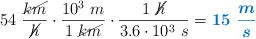 54\ \frac{\cancel{km}}{\cancel{h}}\cdot \frac{10^3\ m}{1\ \cancel{km}}\cdot \frac{1\ \cancel{h}}{3.6\cdot 10^3\ s} = \color[RGB]{0,112,192}{\bm{15\ \frac{m}{s}}}