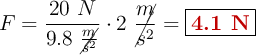 F = \frac{20\ N}{9.8\ \cancel{\frac{m}{s^2}}}\cdot 2\ \cancel{\frac{m}{s^2}} = \fbox{\color[RGB]{192,0,0}{\bf 4.1\ N}}