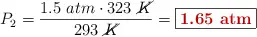 P_2 = \frac{1.5\ atm\cdot 323\ \cancel{K}}{293\ \cancel{K}} = \fbox{\color[RGB]{192,0,0}{\bf 1.65\ atm}}