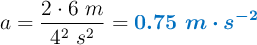 a= \frac{2\cdot 6\ m}{4^2\ s^2} = \color[RGB]{0,112,192}{\bm{0.75\ m\cdot s^{-2}}}