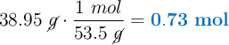 38.95\ \cancel{g}\cdot \frac{1\ mol}{53.5\ \cancel{g}} = \color[RGB]{0,112,192}{\bf 0.73\ mol}