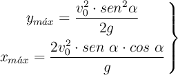 \left y_{m\acute{a}x} = \dfrac{v_0^2\cdot sen^2 \alpha}{2g} \atop x_{m\acute{a}x} = \dfrac{2v_0^2\cdot sen\ \alpha\cdot cos\ \alpha}{g} \right \}