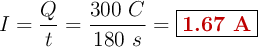 I = \frac{Q}{t} = \frac{300\ C}{180\ s} = \fbox{\color[RGB]{192,0,0}{\bf 1.67\ A}}