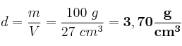 d = \frac{m}{V} = \frac{100\ g}{27\ cm^3} = \bf 3,70\frac{g}{cm^3}
