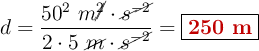 d = \frac{50^2\ m\cancel{^2}\cdot \cancel{s^{-2}}}{2\cdot 5\ \cancel{m}\cdot \cancel{s^{-2}}} = \fbox{\color[RGB]{192,0,0}{\bf 250\ m}}