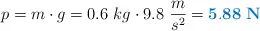 p = m\cdot g = 0.6\ kg\cdot 9.8\ \frac{m}{s^2} = \color[RGB]{0,112,192}{\bf 5.88\ N}