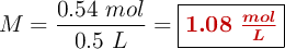 M = \frac{0.54\ mol}{0.5\ L} = \fbox{\color[RGB]{192,0,0}{\bm{1.08\ \frac{mol}{L}}}}