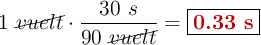 1\ \cancel{vuelt}\cdot \frac{30\ s}{90\ \cancel{vuelt}} = \fbox{\color[RGB]{192,0,0}{\bf 0.33\ s}}