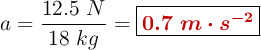 a = \frac{12.5\ N}{18\ kg} = \fbox{\color[RGB]{192,0,0}{\bm{0.7\ m\cdot s^{-2}}}}