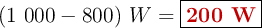 (1\ 000 - 800)\ W = \fbox{\color[RGB]{192,0,0}{\bf 200\ W}}