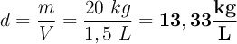 d = \frac{m}{V} = \frac{20\ kg}{1,5\ L} = \bf 13,33\frac{kg}{L}