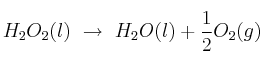 H_2O_2(l)\ \to\ H_2O(l) + \frac{1}{2} O_2(g)