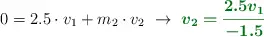 0 = 2.5\cdot v_1 + m_2\cdot v_2\ \to\ \color[RGB]{2,112,20}{\bm{v_2 = \frac{2.5v_1}{-1.5}}}