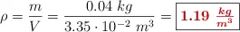 \rho = \frac{m}{V} = \frac{0.04\ kg}{3.35\cdot 10^{-2}\ m^3} = \fbox{\color[RGB]{192,0,0}{\bm{1.19\ \frac{kg}{m^3}}}}