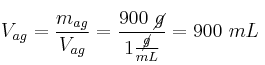 V_{ag} = \frac{m_{ag}}{V_{ag}} = \frac{900\ \cancel{g}}{1\frac{\cancel{g}}{mL}} = 900\ mL