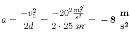 a = \frac{-v_0^2}{2d} = \frac{-20^2\frac{m\cancel{^2}}{s^2}}{2\cdot 25\ \cancel{m}} = \bf -8\ \frac{m}{s^2}