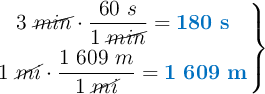 \left 3\ \cancel{min}\cdot \dfrac{60\ s}{1\ \cancel{min}} = {\color[RGB]{0,112,192}{\bf 180\ s}} \atop 1\ \cancel{mi}\cdot \dfrac{1\ 609\ m}{1\ \cancel{mi}} = {\color[RGB]{0,112,192}{\bf 1\ 609\ m}} \right \}