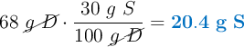 68\ \cancel{g\ D}\cdot \frac{30\ g\ S}{100\ \cancel{g\ D}} = \color[RGB]{0,112,192}{\bf 20.4\ g\ S}