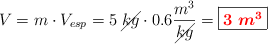 V = m\cdot V_{esp} = 5\ \cancel{kg}\cdot 0.6\frac{m^3}{\cancel{kg}} = \fbox{\color{red}{\bm{3\ m^3}}}