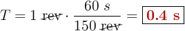 T = 1\ \cancel{\text{rev}}\cdot \frac{60\ s}{150\ \cancel{\text{rev}}} = \fbox{\color[RGB]{192,0,0}{\bf 0.4\ s}}