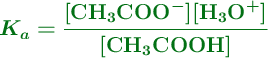 \color[RGB]{2,112,20}{\bm{K_a = \frac{[\ce{CH3COO^-}][\ce{H3O^+}]}{[\ce{CH3COOH}]}}}