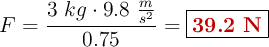 F = \frac{3\ kg\cdot 9.8\ \frac{m}{s^2}}{0.75} = \fbox{\color[RGB]{192,0,0}{\bf 39.2\ N}}