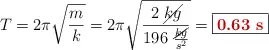 T = 2\pi \sqrt{\frac{m}{k}} = 2\pi \sqrt{\frac{2\ \cancel{kg}}{196\ \frac{\cancel{kg}}{s^2}}} = \fbox{\color[RGB]{192,0,0}{\bf 0.63\ s}}