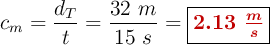c_m = \frac{d_T}{t} = \frac{32\ m}{15\ s} = \fbox{\color[RGB]{192,0,0}{\bm{2.13\ \frac{m}{s}}}}