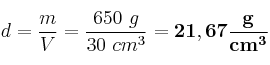 d = \frac{m}{V} = \frac{650\ g}{30\ cm^3} = \bf 21,67\frac{g}{cm^3}