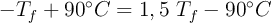 -T_f + 90^\circ C = 1,5\ T_f - 90^\circ C