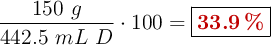 \frac{150\ g\HCl}{442.5\ mL\ D}\cdot 100 = \fbox{\color[RGB]{192,0,0}{\bf 33.9\ \%}}