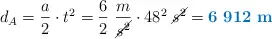 d_A = \frac{a}{2}\cdot t^2 = \frac{6}{2}\ \frac{m}{\cancel{s^2}}\cdot 48^2\ \cancel{s^2} = \color[RGB]{0,112,192}{\bf 6\ 912\ m}