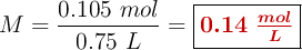 M = \frac{0.105\ mol}{0.75\ L} = \fbox{\color[RGB]{192,0,0}{\bm{0.14\ \frac{mol}{L}}}}