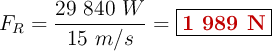 F_R = \frac{29\ 840\ W}{15\ m/s} = \fbox{\color[RGB]{192,0,0}{\bf 1\ 989\ N}}