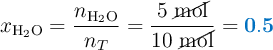 x_{\ce{H2O}} = \frac{n_{\ce{H2O}}}{n_T} = \frac{5\ \cancel{\text{mol}}}{10\ \cancel{\text{mol}}} = \color[RGB]{0,112,192}{\bf 0.5}