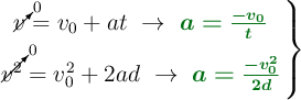 \left \cancelto{0}{v} = v_0 + at\ \to\ {\color[RGB]{2,112,20}{\bm{a = \frac{-v_0}{t}}}} \atop \cancelto{0}{v^2} = v_0^2 + 2ad\ \to\ {\color[RGB]{2,112,20}{\bm{a = \frac{-v_0^2}{2d}}}} \right \}