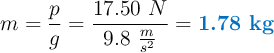 m = \frac{p}{g} = \frac{17.50\ N}{9.8\ \frac{m}{s^2}} = \color[RGB]{0,112,192}{\textbf{1.78\ kg}