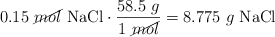 0.15\ \cancel{mol}\ \ce{NaCl}\cdot \frac{58.5\ g}{1\ \cancel{mol}} = 8.775\ g\ \ce{NaCl}
