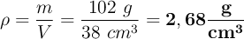 \rho = \frac{m}{V} = \frac{102\ g}{38\ cm^3} = \bf 2,68\frac{g}{cm^3}