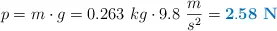 p = m\cdot g = 0.263\ kg\cdot 9.8\ \frac{m}{s^2} = \color[RGB]{0,112,192}{\bf 2.58\ N}